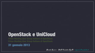 OpenStack e UniCloud
Primo Meeting User Group Italiano di OpenStack
Primo Meeting User Group Italiano di OpenStack
31 gennaio 2013
                                       Davide Guerri - R&D Unidata S.p.A. - d.guerri@unidata.it
 