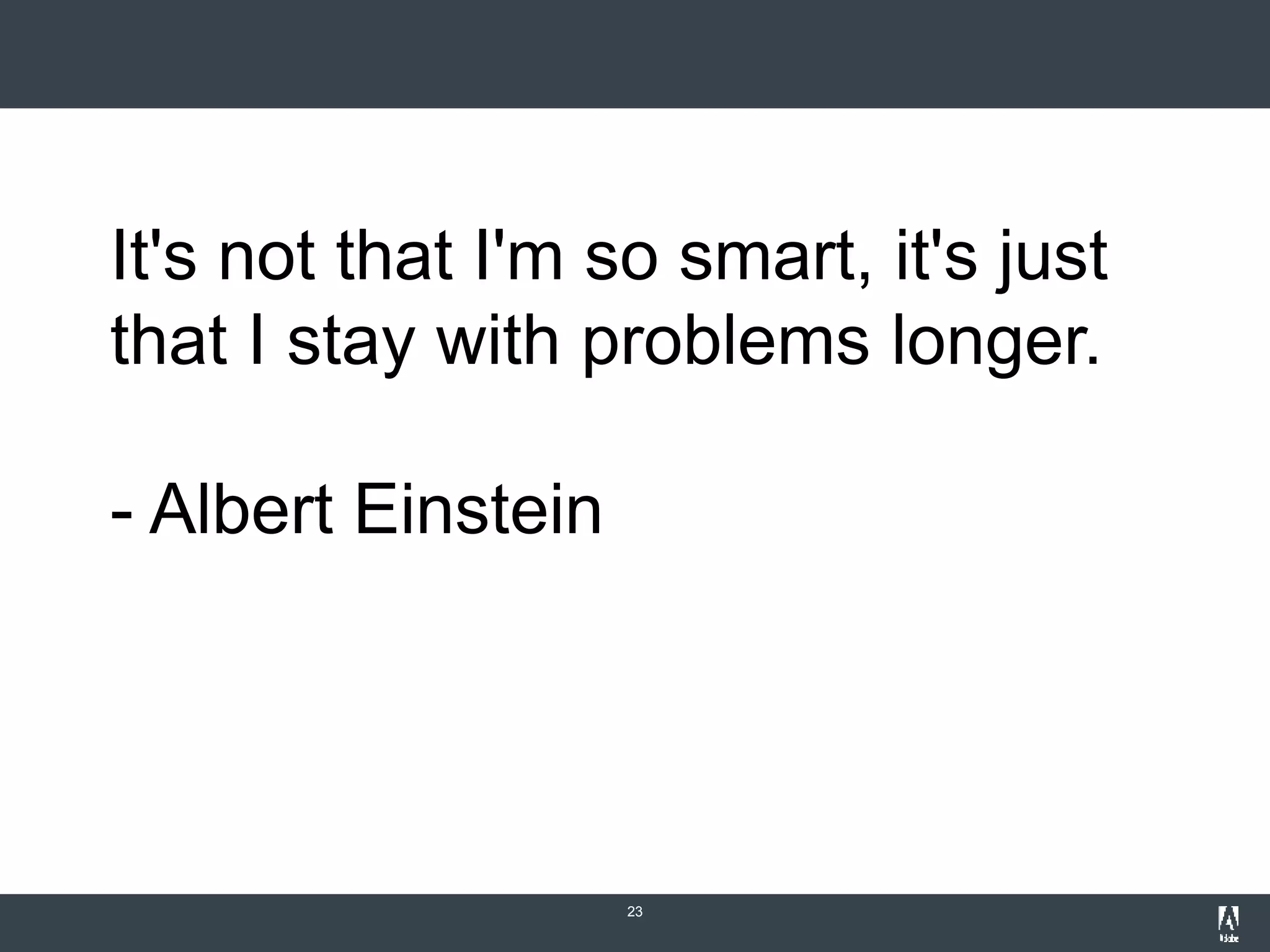 23
It's not that I'm so smart, it's just
that I stay with problems longer.
- Albert Einstein
 
