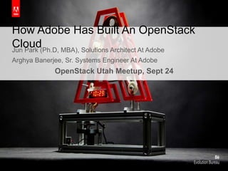 How Adobe Has Built An OpenStack
CloudJun Park (Ph.D, MBA), Solutions Architect At Adobe
Arghya Banerjee, Sr. Systems Engineer At Adobe
OpenStack Utah Meetup, Sept 24
 