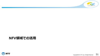 51Copyright©2016 NTT corp. All Rights Reserved.
NFV領域での活用
 