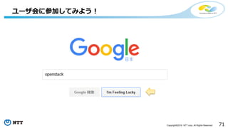 71Copyright©2016 NTT corp. All Rights Reserved.
ユーザ会に参加してみよう！
 