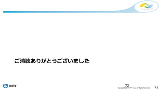 72Copyright©2016 NTT corp. All Rights Reserved.
ご清聴ありがとうございました
72
 
