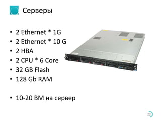 Серверы
• 2 Ethernet * 1G
• 2 Ethernet * 10 G
• 2 HBA
• 2 CPU * 6 Core
• 32 GB Flash
• 128 Gb RAM
• 10-20 ВМ на сервер
22
 