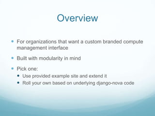 OverviewFor organizations that want a custom branded compute management interfaceBuilt with modularity in mindPick one: Use provided example site and extend itRoll your own based on underlying django-nova code
