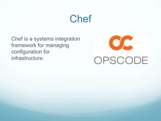 ChefChef is a systems integration framework for managing configuration for infrastructure.