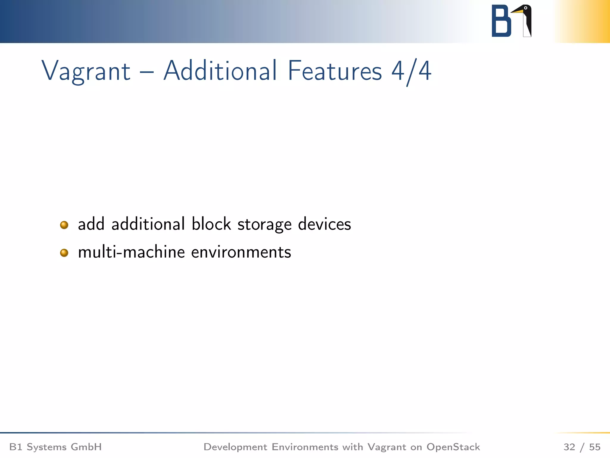 Vagrant – Additional Features 4/4
add additional block storage devices
multi-machine environments
B1 Systems GmbH Development Environments with Vagrant on OpenStack 32 / 55
 