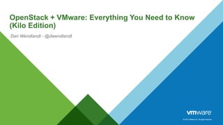 © 2014 VMware Inc. All rights reserved.© 2014 VMware Inc. All rights reserved.
OpenStack + VMware: Everything You Need to Know
(Kilo Edition)
Dan Wendlandt - @dwendlandt
 
