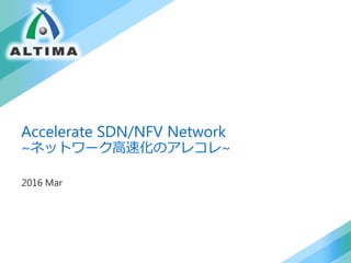 Accelerate SDN/NFV Network
~ネットワーク高速化のアレコレ~
2016 Mar
 