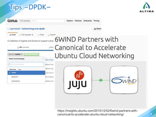 Tips ~DPDK~
8
https://insights.ubuntu.com/2015/12/02/6wind-partners-with-
canonical-to-accelerate-ubuntu-cloud-networking/
 