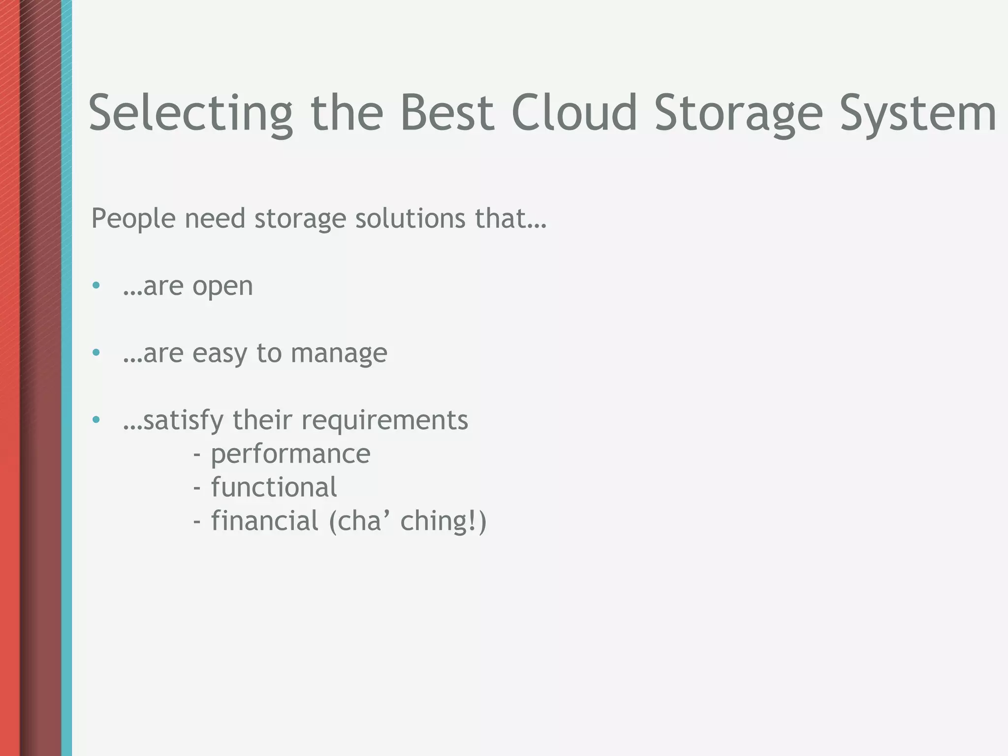 Selecting the Best Cloud Storage System
People need storage solutions that…

•  …are open

•  …are easy to manage

•  …satisfy their requirements
        - performance
        - functional
        - financial (cha’ ching!)
 