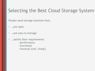 Selecting the Best Cloud Storage System
People need storage solutions that…

•  …are open

•  …are easy to manage

•  …satisfy their requirements
        - performance
        - functional
        - financial (cha’ ching!)
 