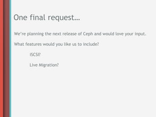 One final request…
We’re planning the next release of Ceph and would love your input.

What features would you like us to include?

       iSCSI?

       Live Migration?
 