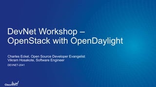 DevNet Workshop –
OpenStack with OpenDaylight
Charles Eckel, Open Source Developer Evangelist
Vikram Hosakote, Software Engineer
DEVNET-2041
 