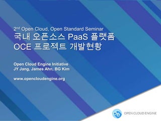 2nd Open Cloud, Open Standard Seminar

Open Source, Open Cloud Engine
Open Cloud Engine Initiative
JY Jang, James Ahn, BG Kim
www.opencloudengine.org

 