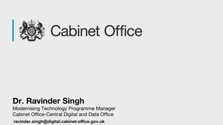 Dr. Ravinder Singh
Modernising Technology Programme Manager
Cabinet Office-Central Digital and Data Office
ravinder.singh@digital.cabinet-office.gov.uk
 