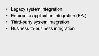 • Legacy system integration
• Enterprise application integration (EAI)
• Third-party system integration
• Business-to-business integration
 