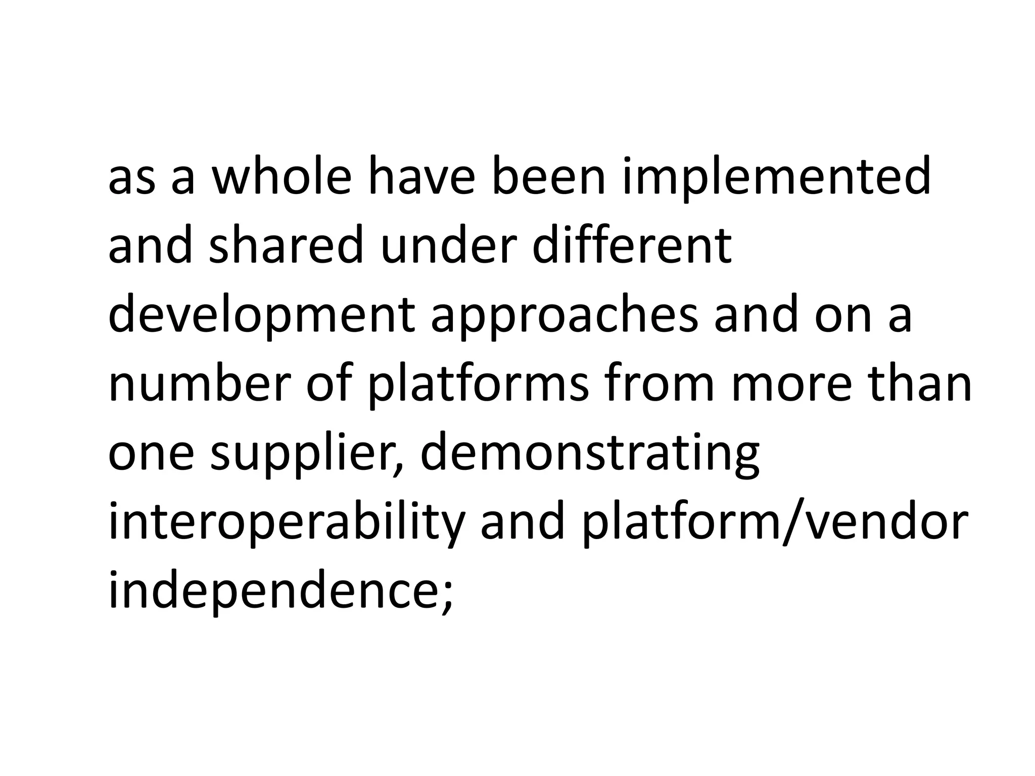 as a whole have been implemented
and shared under different
development approaches and on a
number of platforms from more than
one supplier, demonstrating
interoperability and platform/vendor
independence;
 