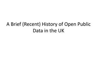 A Brief (Recent) History of Open Public
            Data in the UK
 