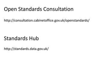 Open Standards Consultation
http://consultation.cabinetoffice.gov.uk/openstandards/



Standards Hub
http://standards.data.gov.uk/
 