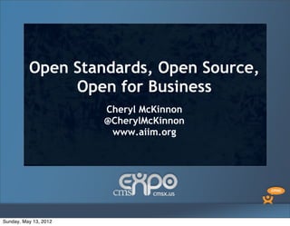 Open Standards, Open Source,
               Open for Business
                       Cheryl McKinnon
                       @CherylMcKinnon
                        www.aiim.org




Sunday, May 13, 2012
 