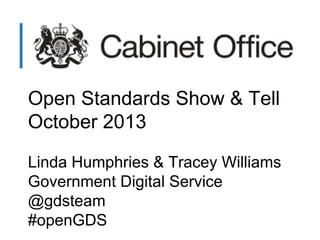 Open Standards Show & Tell
October 2013
Linda Humphries & Tracey Williams
Government Digital Service
@gdsteam
#openGDS

 