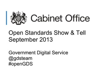 Open Standards Show & Tell
September 2013
Government Digital Service
@gdsteam
#openGDS
 