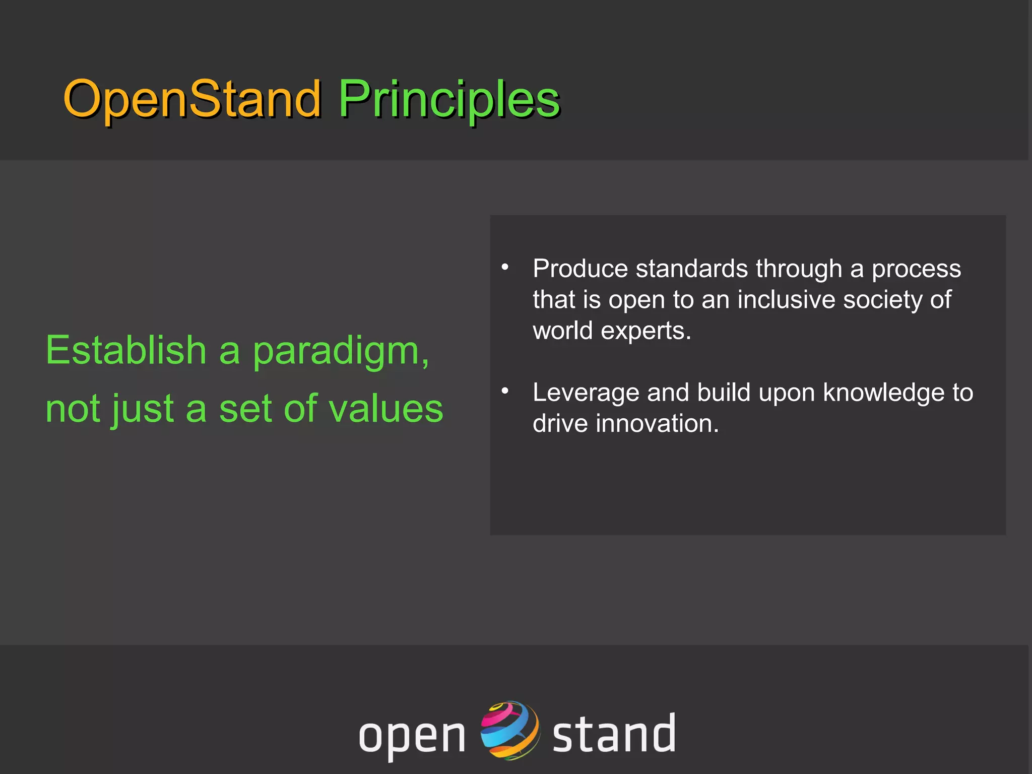 OpenStandOpenStand PrinciplesPrinciples
Establish a paradigm,
not just a set of values
• Produce standards through a process
that is open to an inclusive society of
world experts.
• Leverage and build upon knowledge to
drive innovation.
 