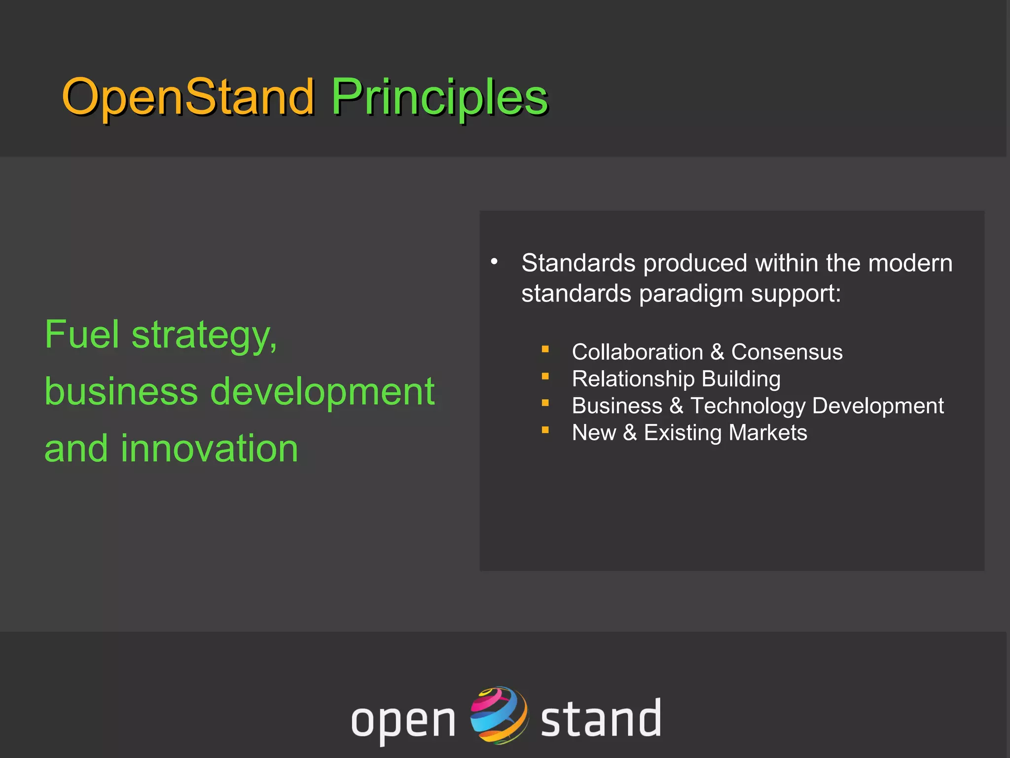 OpenStandOpenStand PrinciplesPrinciples
Fuel strategy,
business development
and innovation
• Standards produced within the modern
standards paradigm support:
 Collaboration & Consensus
 Relationship Building
 Business & Technology Development
 New & Existing Markets
 