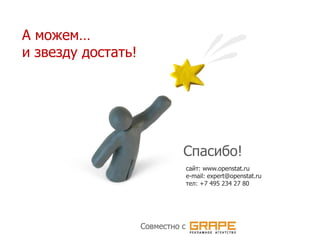 А можем…
и звезду достать!




                              Спасибо!
                                  сайт: www.openstat.ru
                                  e-mail: expert@openstat.ru
                                  тел: +7 495 234 27 80




                    Совместно с
 