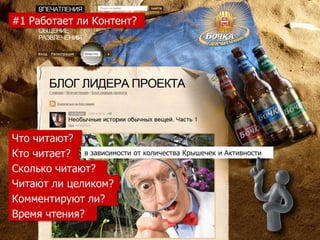 #1 Работает ли Контент?




Что читают?
Кто читает? в зависимости от количества Крышечек и Активности
Сколько читают?
Читают ли целиком?
Комментируют ли?
Время чтения?
 