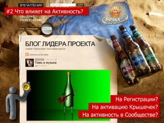 #2 Что влияет на Активность?




                                       На Регистрации?
                              На активацию Крышечек?
                           На активность в Сообществе?
 