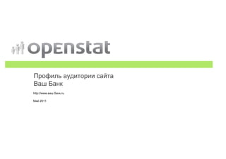 Профиль аудитории сайта
Ваш Банк
http://www.ваш банк.ru

Май 2011
 
