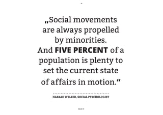 „Social movements
 are always propelled
     by minorities.
And FIVE PERCENT of a
population is plenty to
 set the current state
 of affairs in motion.“
    HARALD WELZER, SOCIAL PSYCHOLOGIST



                   PAGE 19
 