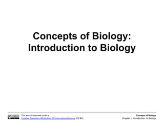 This work is licensed under a
Creative Commons Attribution 4.0 International License (CC-BY).
Concepts of Biology
Chapter 1: Introduction to Biology
This work is licensed under a
Creative Commons Attribution 4.0 International License (CC-BY).
Concepts of Biology
Chapter 1: Introduction to Biology
Concepts of Biology:
Introduction to Biology
 
