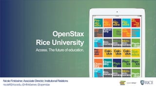 OpenStax
Rice University
Access. The future of education.
Nicole Finkbeiner,Associate Director,Institutional Relations
nicolef@rice.edu,@nfinkbeiner,@openstax
 
