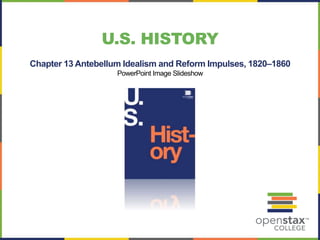 U.S. HISTORY
Chapter 13 Antebellum Idealism and Reform Impulses, 1820–1860
PowerPoint Image Slideshow
 