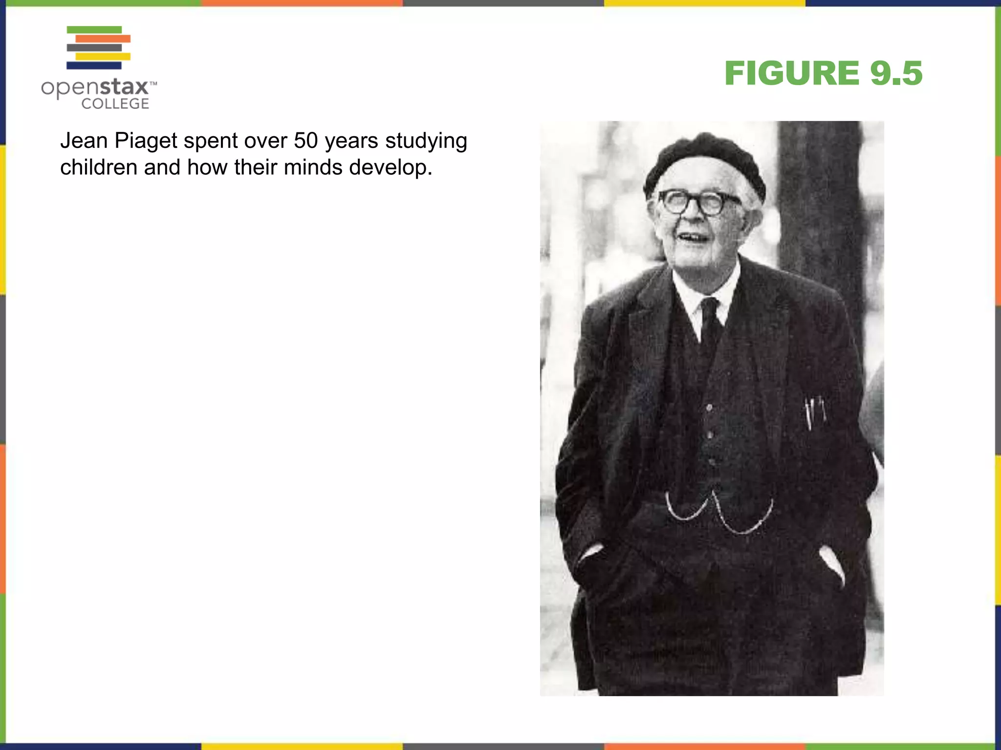 FIGURE 9.5
Jean Piaget spent over 50 years studying
children and how their minds develop.
 