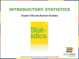 INTRODUCTORY STATISTICS
Chapter 4 Discrete Random Variables
Prepared by the College of Coastal Georgia for OpenStax Introductory Statistics
 