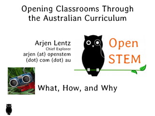Opening Classrooms Through
the Australian Curriculum
Arjen Lentz
Chief Explorer
arjen (at) openstem
(dot) com (dot) au
What, How, and Why
 