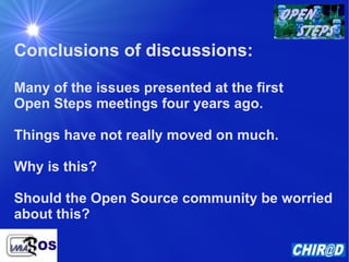 Conclusions of discussions: Many of the issues presented at the first Open Steps meetings four years ago.  Things have not really moved on much.  Why is this? Should the Open Source community be worried  about this? 