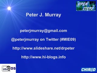 Peter J. Murray [email_address] @peterjmurray on Twitter (#MIE09) http://www.slideshare.net/drpeter http://www.hi-blogs.info 