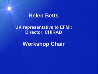 Helen Betts UK representative to EFMI; Director, CHIRAD Workshop Chair 