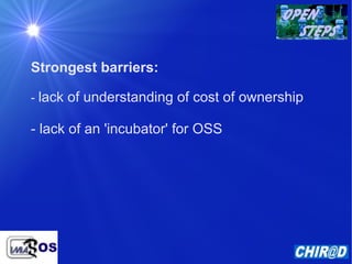 Strongest barriers:

- lack of understanding of cost of ownership

- lack of an 'incubator' for OSS
 