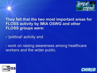 They felt that the two most important areas for
FLOSS activity by IMIA OSWG and other
FLOSS groups were:

- 'political' ac...