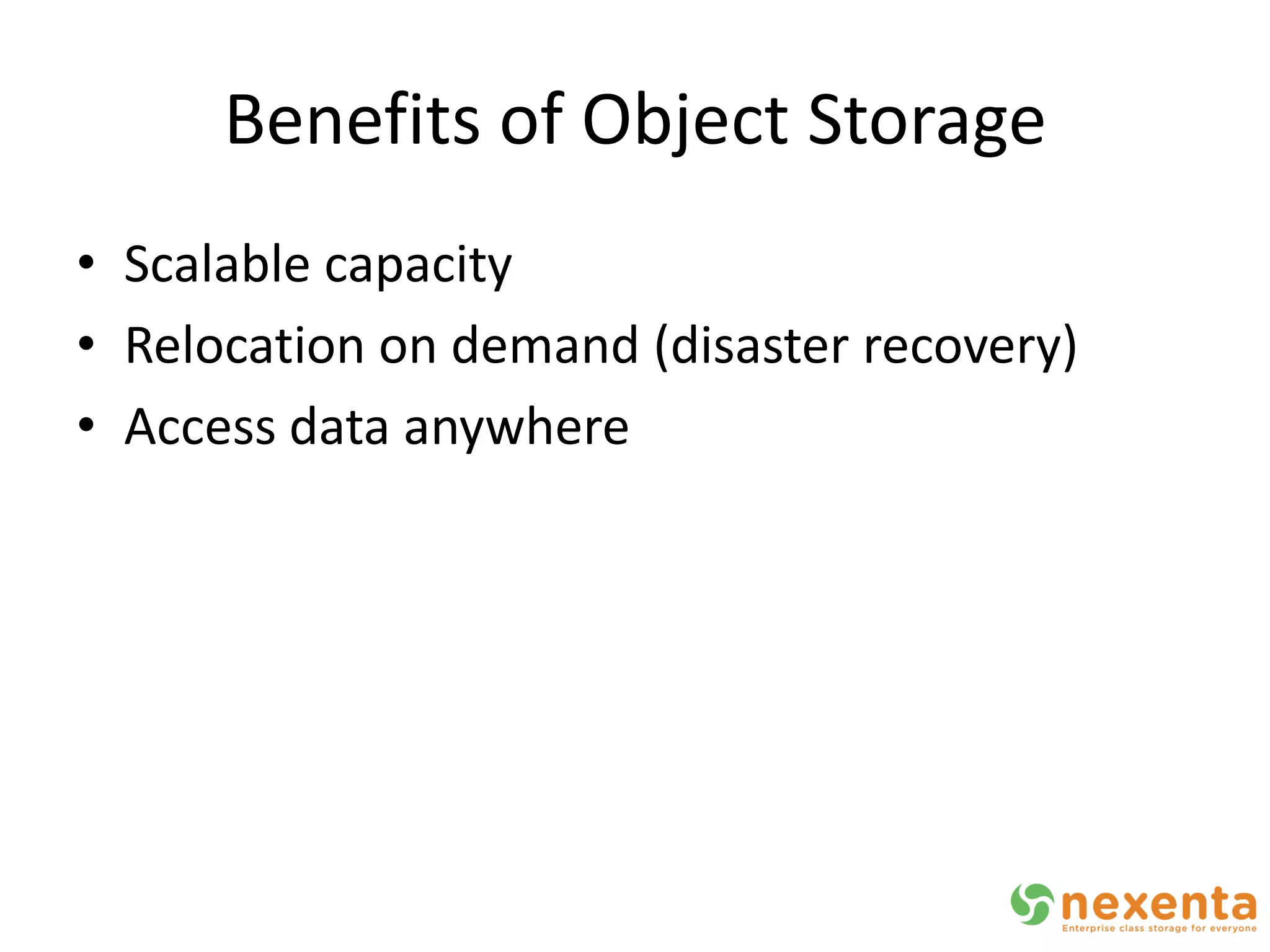 Benefits of Object Storage
• Scalable capacity
• Relocation on demand (disaster recovery)
• Access data anywhere
 