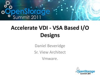 Accelerate VDI - VSA Based I/O
           Designs
        Daniel Beveridge
        Sr. View Architect
             Vmware.
 
