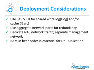 Deployment Considerations
 Use SAS SSDs for shared write log(zlog) and/or
  cache (l2arc)
 Use aggregate network ports for redundancy
 Dedicate NAS network traffic; separate management
  network
 RAM in headnodes is essential for De-Duplication
 