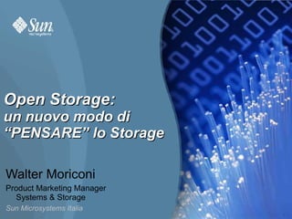 Open Storage:
un nuovo modo di
“PENSARE” lo Storage

Walter Moriconi
Product Marketing Manager
  Systems & Storage
Sun Microsystems Italia
                            1
 