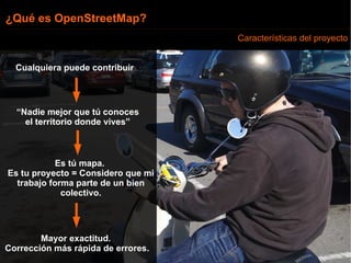 ¿Qué es OpenStreetMap? Características del proyecto Cualquiera puede contribuir Mayor exactitud.  Corrección más rápida de...