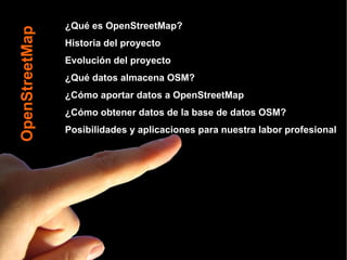 OpenStreetMap ¿Qué es OpenStreetMap? Historia del proyecto Evolución del proyecto ¿Qué datos almacena OSM? ¿Cómo aportar d...